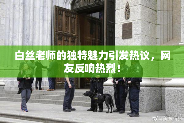 白丝老师的独特魅力引发热议，网友反响热烈！