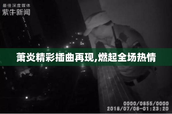 萧炎精彩插曲再现,燃起全场热情