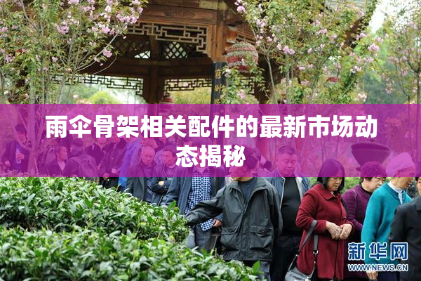 雨伞骨架相关配件的最新市场动态揭秘