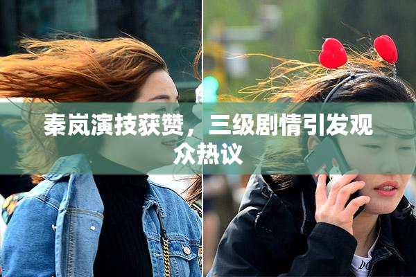 秦岚演技获赞，三级剧情引发观众热议
