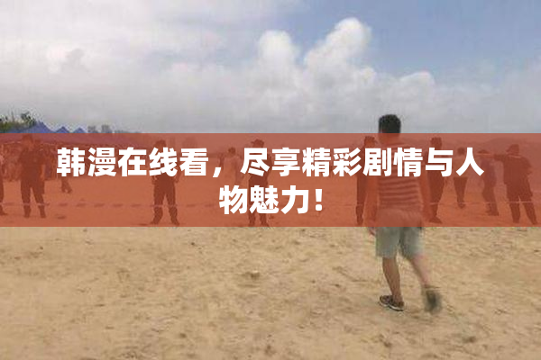 韩漫在线看，尽享精彩剧情与人物魅力！