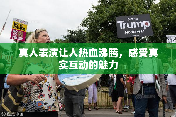 真人表演让人热血沸腾，感受真实互动的魅力