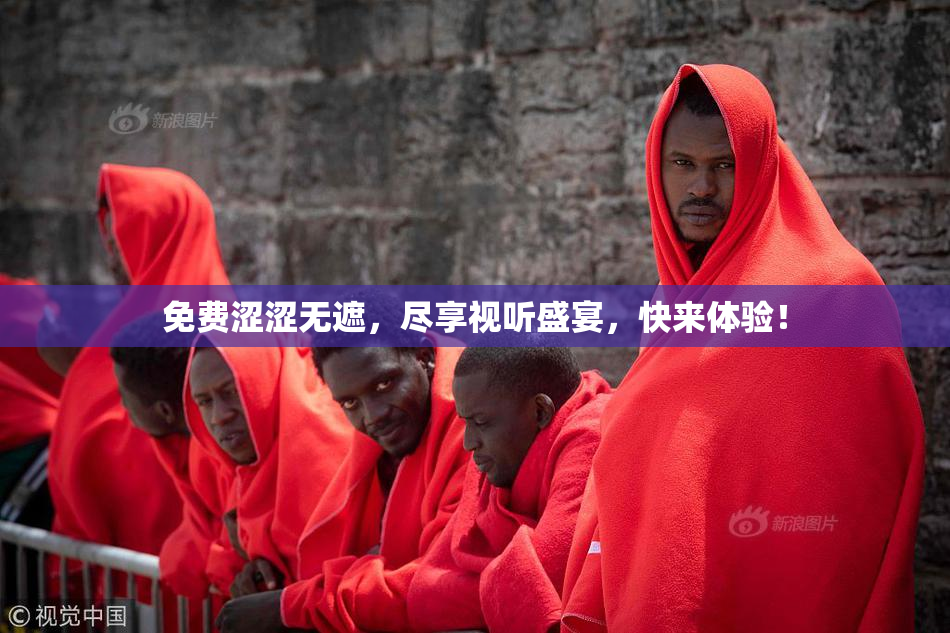 免费涩涩无遮，尽享视听盛宴，快来体验！