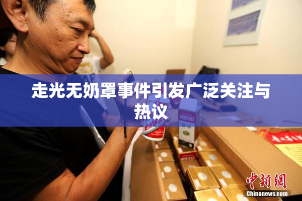 走光无奶罩事件引发广泛关注与热议