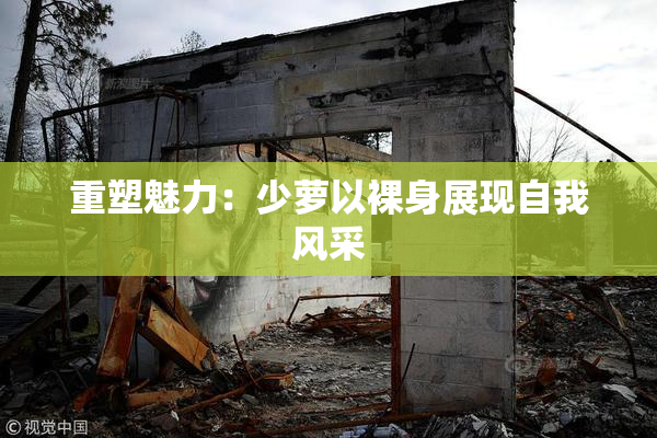 重塑魅力：少萝以裸身展现自我风采