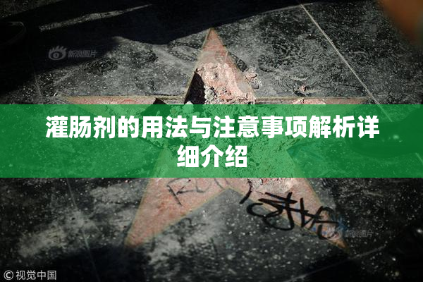 灌肠剂的用法与注意事项解析详细介绍