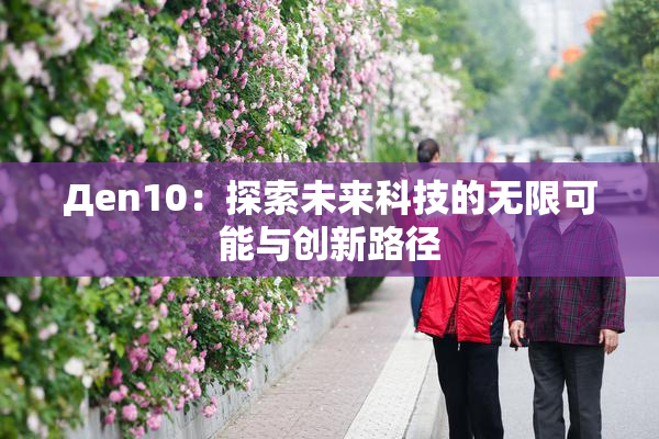 Дen10：探索未来科技的无限可能与创新路径