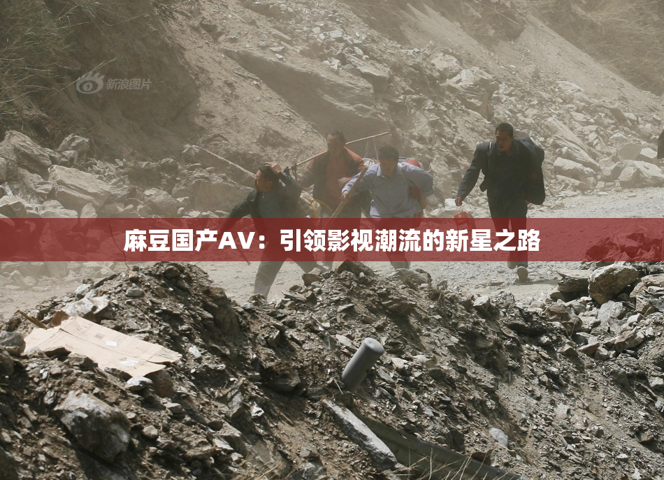麻豆国产AV：引领影视潮流的新星之路