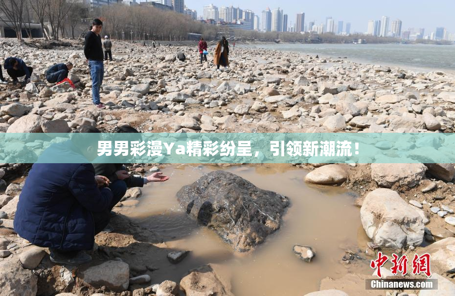 男男彩漫Ya精彩纷呈，引领新潮流！