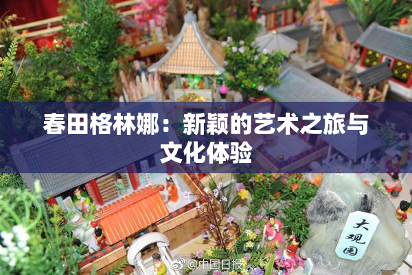 春田格林娜：新颖的艺术之旅与文化体验