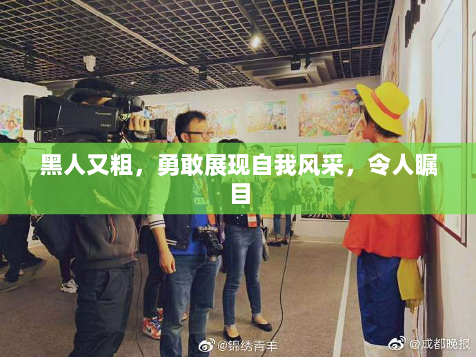 黑人又粗，勇敢展现自我风采，令人瞩目