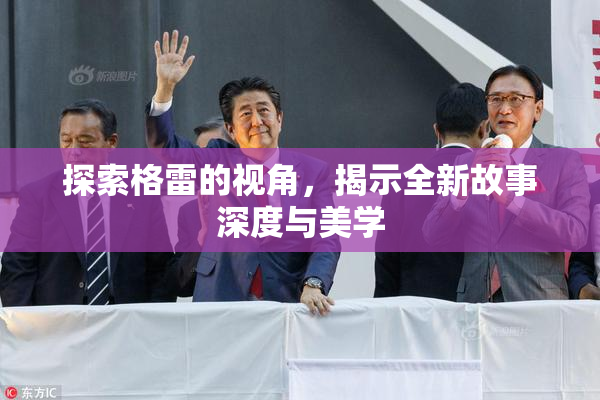 探索格雷的视角，揭示全新故事深度与美学