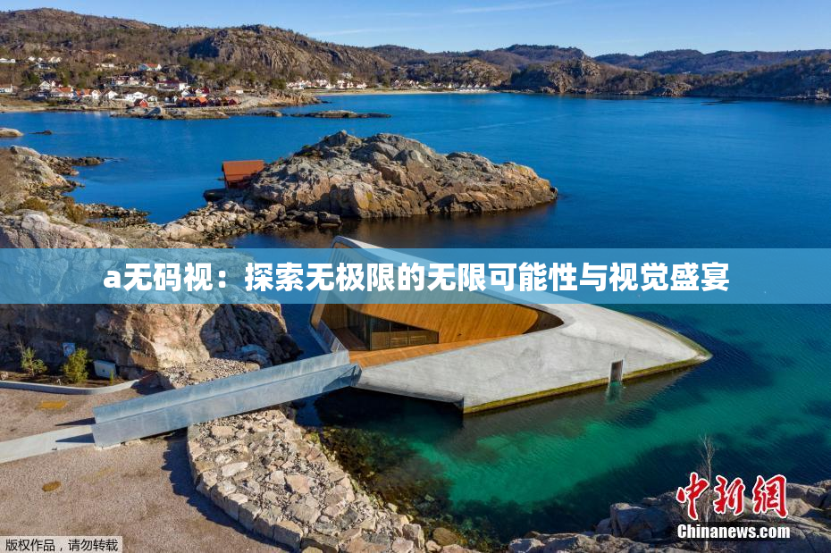 a无码视：探索无极限的无限可能性与视觉盛宴