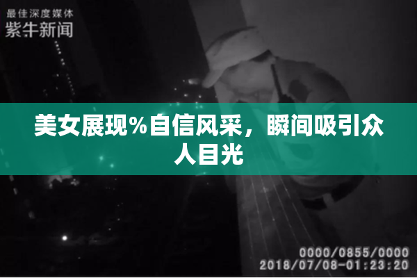 美女展现%自信风采，瞬间吸引众人目光