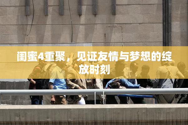 闺蜜4重聚，见证友情与梦想的绽放时刻