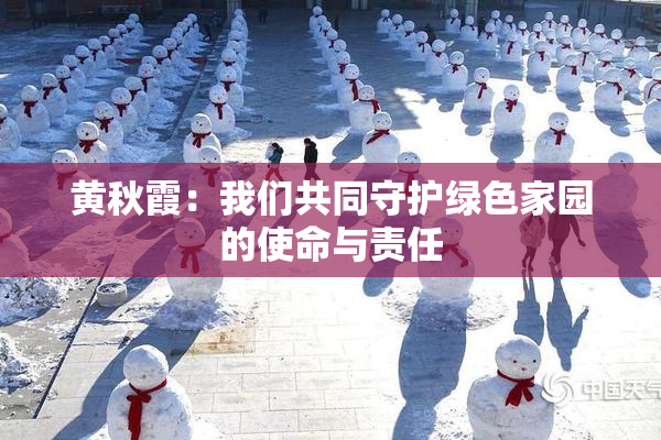 黄秋霞：我们共同守护绿色家园的使命与责任