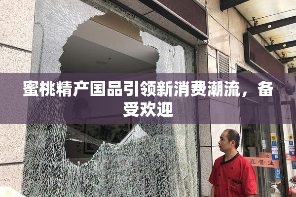 蜜桃精产国品引领新消费潮流，备受欢迎