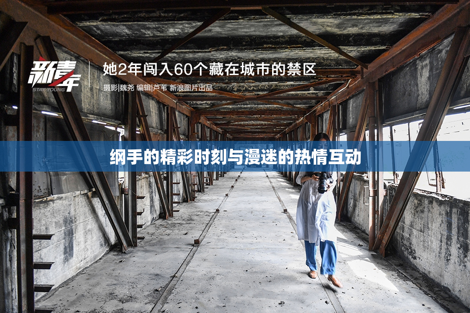 纲手的精彩时刻与漫迷的热情互动