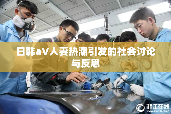 日韩aV人妻热潮引发的社会讨论与反思