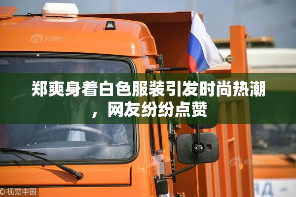 郑爽身着白色服装引发时尚热潮，网友纷纷点赞