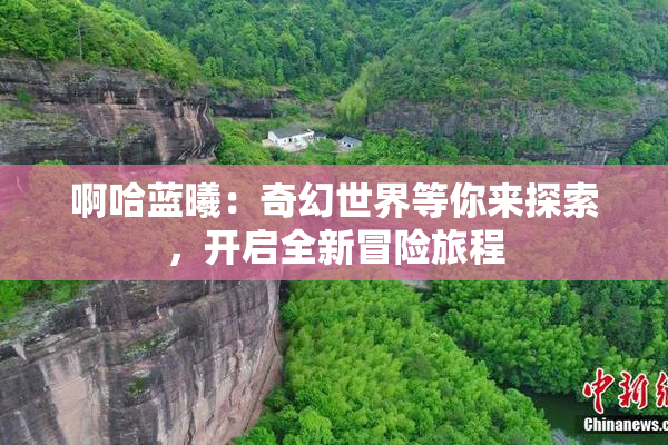 啊哈蓝曦：奇幻世界等你来探索，开启全新冒险旅程