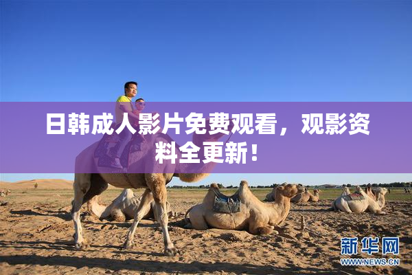 日韩成人影片免费观看，观影资料全更新！