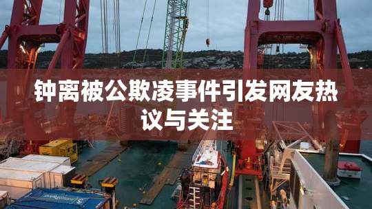 钟离被公欺凌事件引发网友热议与关注