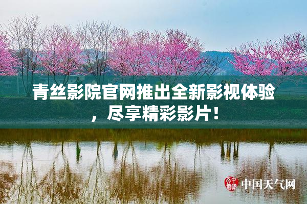 青丝影院官网推出全新影视体验，尽享精彩影片！