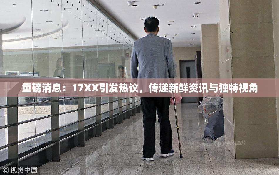 重磅消息：17XX引发热议，传递新鲜资讯与独特视角