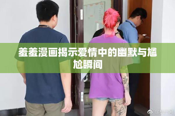 羞羞漫画揭示爱情中的幽默与尴尬瞬间