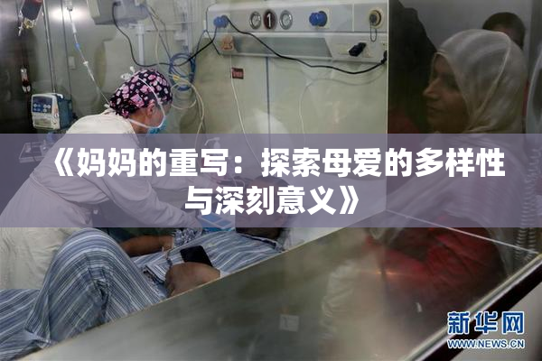《妈妈的重写：探索母爱的多样性与深刻意义》