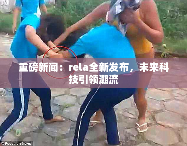 重磅新闻：rela全新发布，未来科技引领潮流