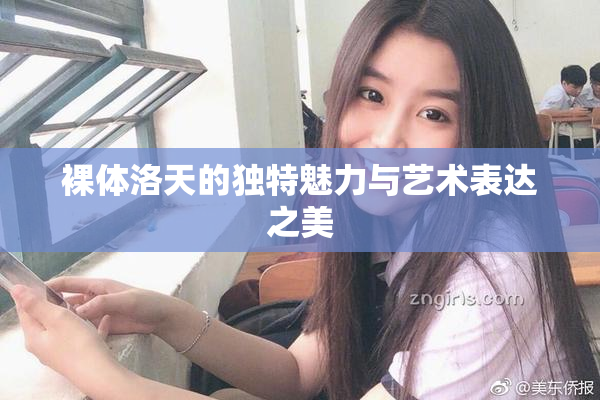 裸体洛天的独特魅力与艺术表达之美