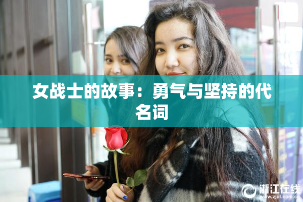 女战士的故事：勇气与坚持的代名词