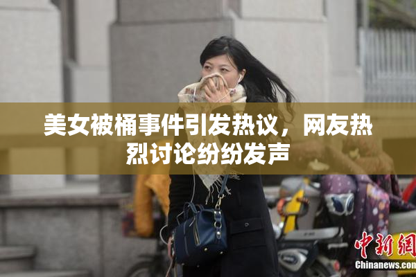 美女被桶事件引发热议，网友热烈讨论纷纷发声