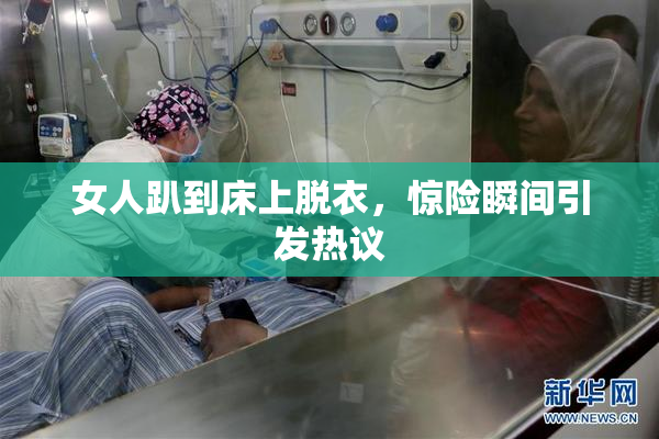 女人趴到床上脱衣，惊险瞬间引发热议