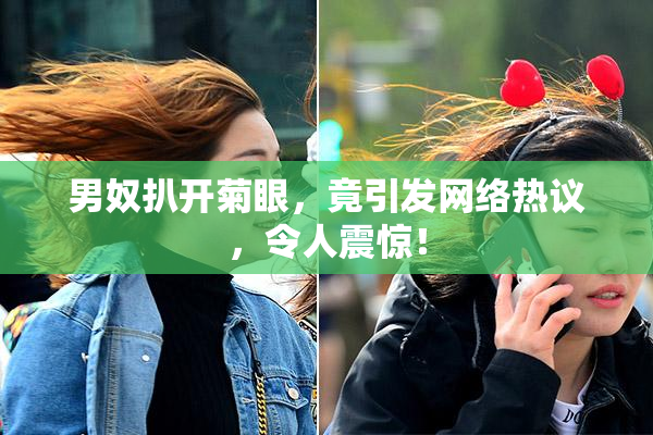 男奴扒开菊眼，竟引发网络热议，令人震惊！