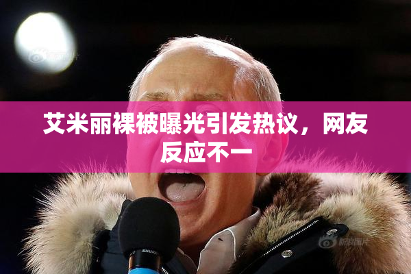 艾米丽裸被曝光引发热议，网友反应不一