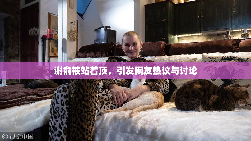 谢俞被站着顶，引发网友热议与讨论