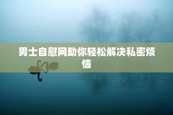 男士自慰网助你轻松解决私密烦恼