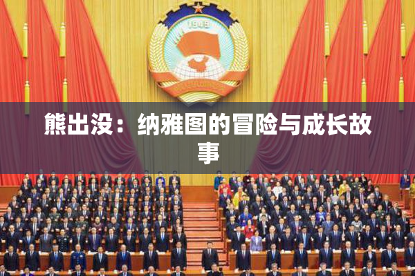 熊出没：纳雅图的冒险与成长故事