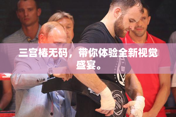 三宫椿无码，带你体验全新视觉盛宴。