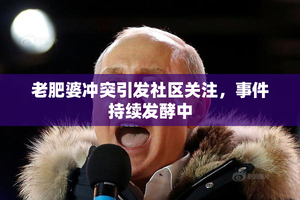 老肥婆冲突引发社区关注，事件持续发酵中