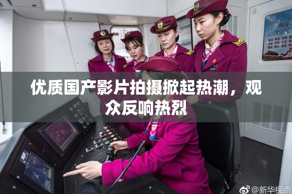 优质国产影片拍摄掀起热潮，观众反响热烈