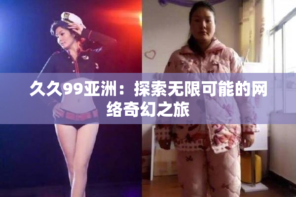 久久99亚洲：探索无限可能的网络奇幻之旅