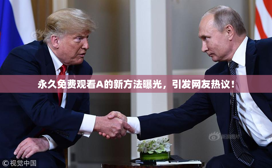 永久免费观看A的新方法曝光，引发网友热议！