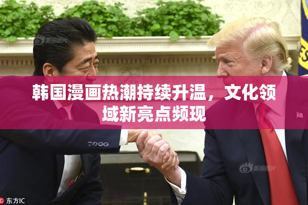 韩国漫画热潮持续升温，文化领域新亮点频现