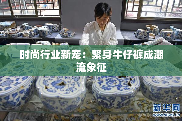 时尚行业新宠：紧身牛仔裤成潮流象征