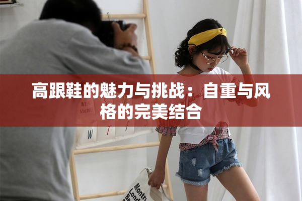 高跟鞋的魅力与挑战：自重与风格的完美结合