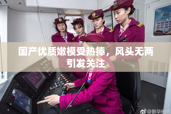 国产优质嫩模受热捧，风头无两引发关注